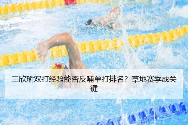 王欣瑜双打经验能否反哺单打排名？草地赛季成关键